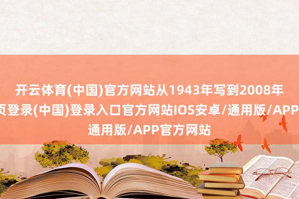 开云体育(中国)官方网站从1943年写到2008年-开云网页登录(中国)登录入口官方网站IOS安卓/通用版/APP官方网站