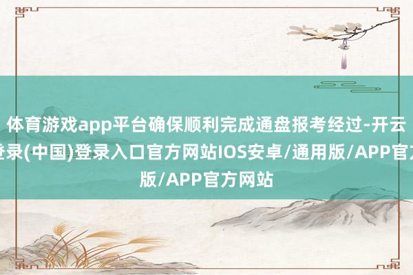 体育游戏app平台确保顺利完成通盘报考经过-开云网页登录(中国)登录入口官方网站IOS安卓/通用版/APP官方网站