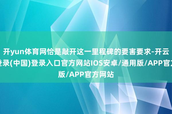 开yun体育网恰是敲开这一里程碑的要害要求-开云网页登录(中国)登录入口官方网站IOS安卓/通用版/APP官方网站