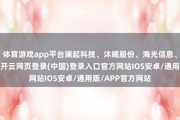 体育游戏app平台澜起科技、沐曦股份、海光信息、芯原股份等跟涨-开云网页登录(中国)登录入口官方网站IOS安卓/通用版/APP官方网站