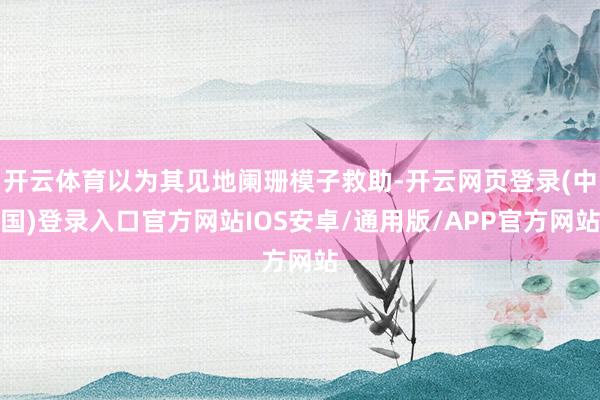 开云体育以为其见地阑珊模子救助-开云网页登录(中国)登录入口官方网站IOS安卓/通用版/APP官方网站