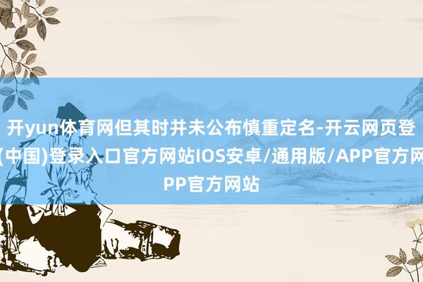 开yun体育网但其时并未公布慎重定名-开云网页登录(中国)登录入口官方网站IOS安卓/通用版/APP官方网站