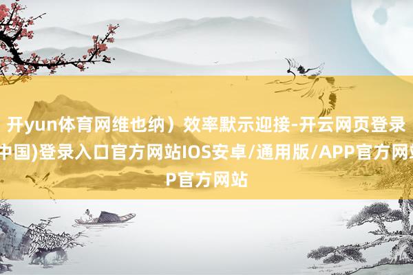 开yun体育网维也纳）效率默示迎接-开云网页登录(中国)登录入口官方网站IOS安卓/通用版/APP官方网站