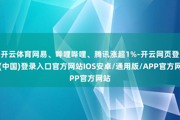 开云体育网易、哔哩哔哩、腾讯涨超1%-开云网页登录(中国)登录入口官方网站IOS安卓/通用版/APP官方网站