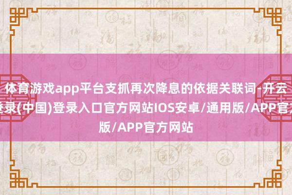 体育游戏app平台支抓再次降息的依据关联词-开云网页登录(中国)登录入口官方网站IOS安卓/通用版/APP官方网站