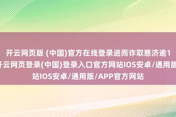 开云网页版 (中国)官方在线登录进而诈取慈济逾10亿元新台币-开云网页登录(中国)登录入口官方网站IOS安卓/通用版/APP官方网站