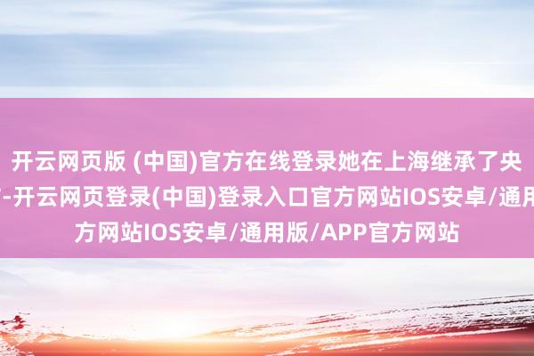 开云网页版 (中国)官方在线登录她在上海继承了央视财经记者的采访-开云网页登录(中国)登录入口官方网站IOS安卓/通用版/APP官方网站