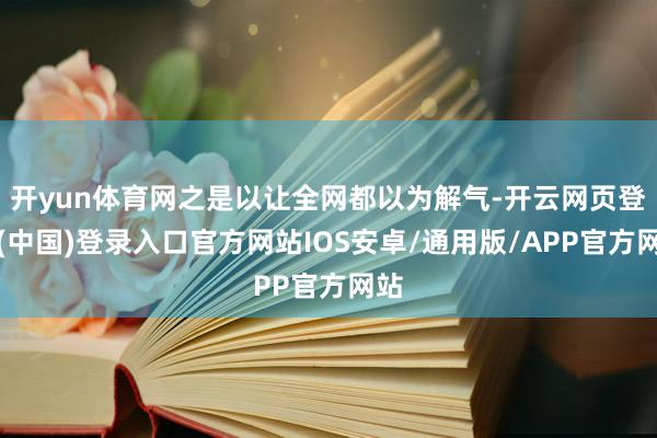 开yun体育网之是以让全网都以为解气-开云网页登录(中国)登录入口官方网站IOS安卓/通用版/APP官方网站