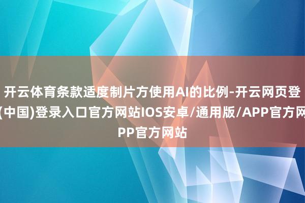 开云体育条款适度制片方使用AI的比例-开云网页登录(中国)登录入口官方网站IOS安卓/通用版/APP官方网站
