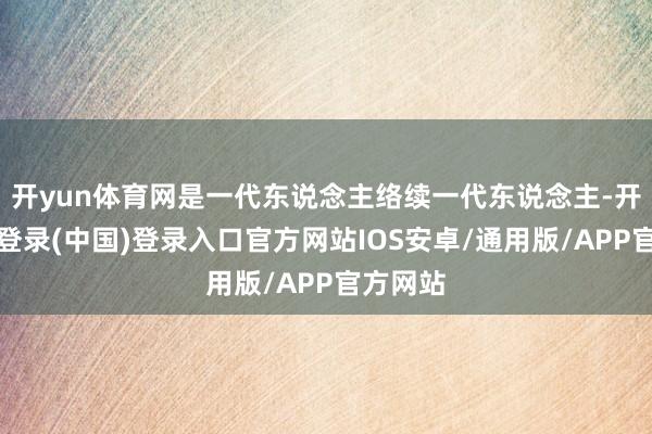 开yun体育网是一代东说念主络续一代东说念主-开云网页登录(中国)登录入口官方网站IOS安卓/通用版/APP官方网站