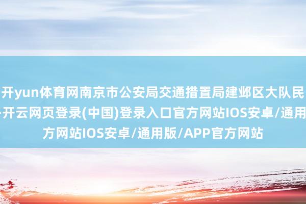 开yun体育网南京市公安局交通措置局建邺区大队民警 于皓：很欢腾-开云网页登录(中国)登录入口官方网站IOS安卓/通用版/APP官方网站