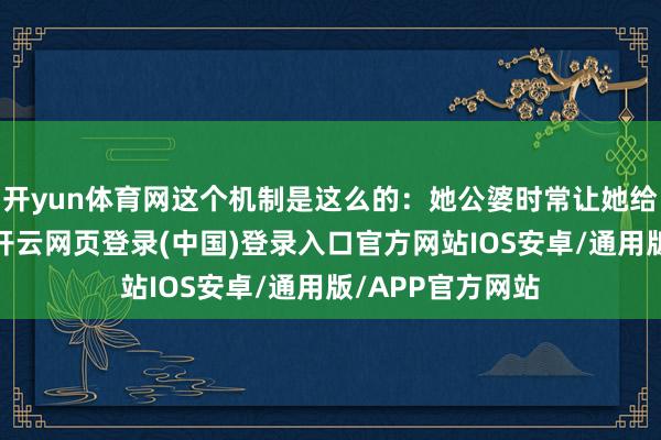 开yun体育网这个机制是这么的：她公婆时常让她给家里长者红包-开云网页登录(中国)登录入口官方网站IOS安卓/通用版/APP官方网站