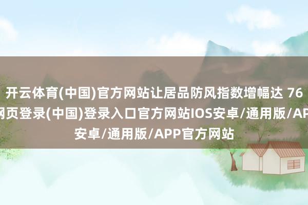 开云体育(中国)官方网站让居品防风指数增幅达 76.8%-开云网页登录(中国)登录入口官方网站IOS安卓/通用版/APP官方网站