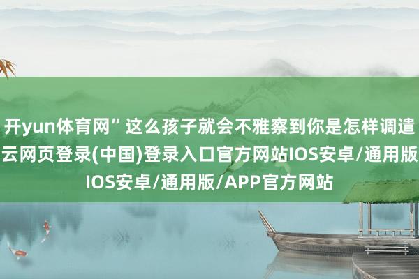 开yun体育网”这么孩子就会不雅察到你是怎样调遣我方心思的-开云网页登录(中国)登录入口官方网站IOS安卓/通用版/APP官方网站