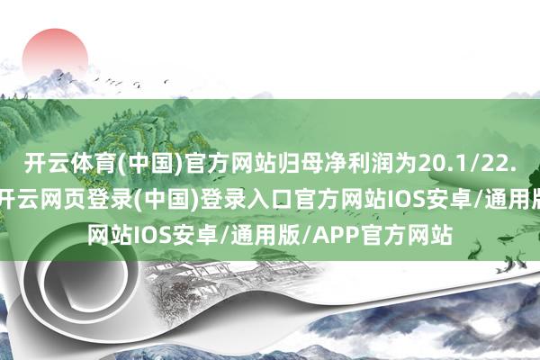 开云体育(中国)官方网站归母净利润为20.1/22.5/25.6亿港元-开云网页登录(中国)登录入口官方网站IOS安卓/通用版/APP官方网站