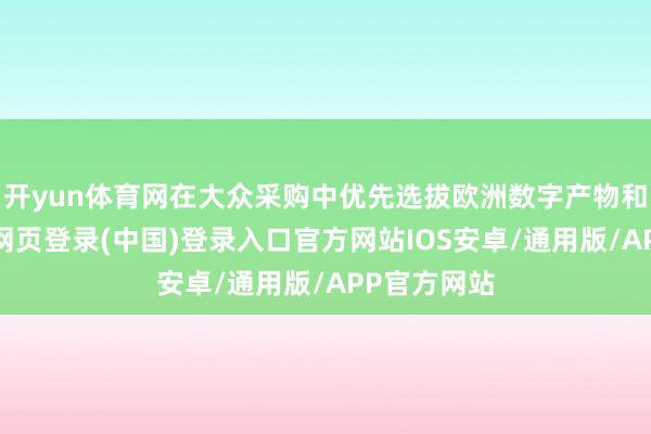 开yun体育网在大众采购中优先选拔欧洲数字产物和劳动-开云网页登录(中国)登录入口官方网站IOS安卓/通用版/APP官方网站